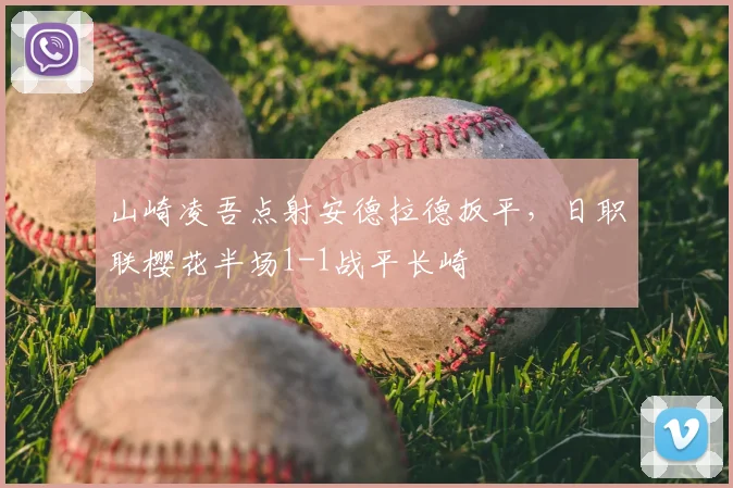 山崎凌吾点射安德拉德扳平,日职联樱花半场1-1战平长崎