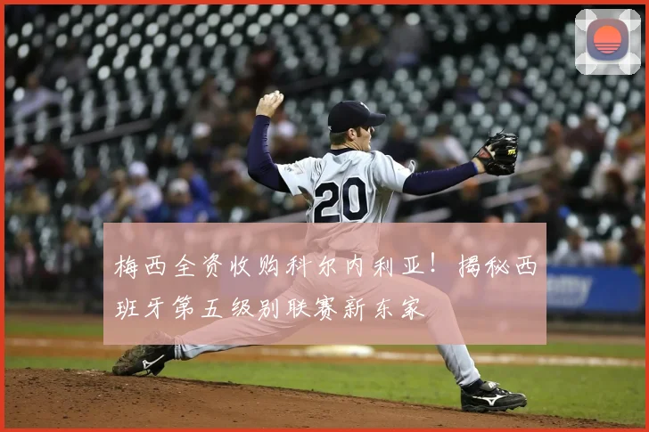 梅西全资收购科尔内利亚！揭秘西班牙第五级别联赛新东家