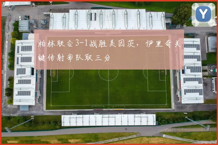 柏林联合3-1战胜美因茨,伊里奇关键传射率队取三分