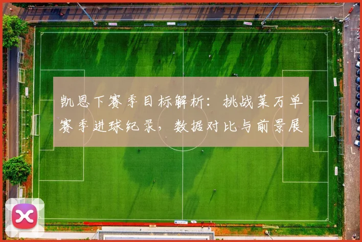 凯恩下赛季目标解析：挑战莱万单赛季进球纪录，数据对比与前景展望