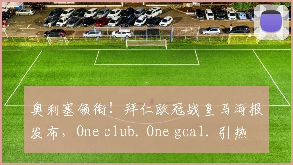 奥利塞领衔！拜仁欧冠战皇马海报发布，One club. One goal. 引热议