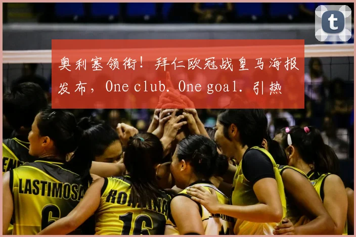 奥利塞领衔!拜仁欧冠战皇马海报发布,One club. One goal. 引热议